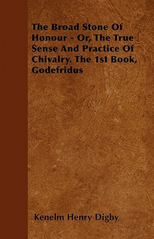 The Broad Stone Of Honour - Or, The True Sense And Practice Of Chivalry. The 1st Book, Godefridus