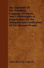 The Alphabet Of The Primitive Language Of Spain, And A Philosophical Examination Of The Antiquity And Civilization Of The Basque People