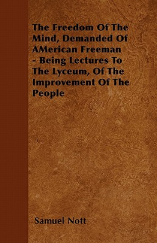 The Freedom Of The Mind, Demanded Of AMerican Freeman - Being Lectures To The Lyceum, Of The Improvement Of The People