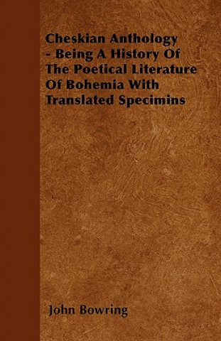 Cheskian Anthology - Being A History Of The Poetical Literature Of Bohemia With Translated Specimins