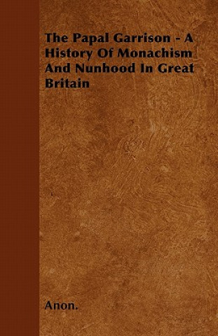 The Papal Garrison - A History Of Monachism And Nunhood In Great Britain