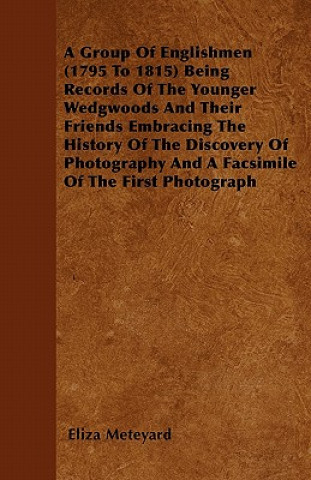 A Group Of Englishmen (1795 To 1815) Being Records Of The Younger Wedgwoods And Their Friends Embracing The History Of The Discovery Of Photography An