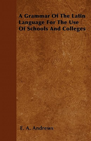 A Grammar Of The Latin Language For The Use Of Schools And Colleges