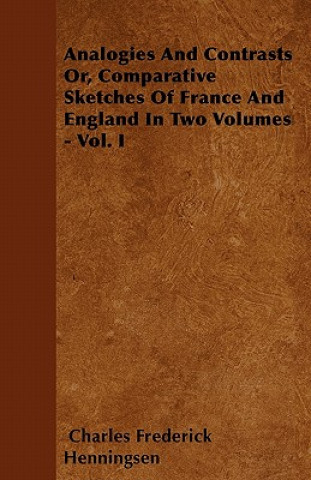 Analogies and Contrasts - Or, Comparative Sketches of France and England in Two Volumes - Vol. I
