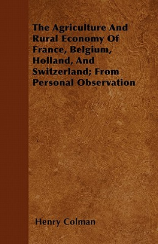 The Agriculture And Rural Economy Of France, Belgium, Holland, And Switzerland; From Personal Observation