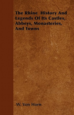 The Rhine - History and Legends of Its Castles, Abbeys, Monasteries, and Towns