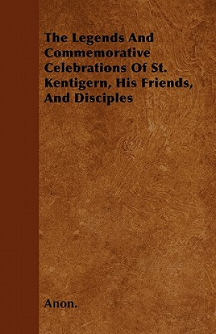 The Legends And Commemorative Celebrations Of St. Kentigern, His Friends, And Disciples