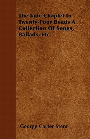 The Jade Chaplet In Twenty-Four Beads A Collection Of Songs, Ballads, Etc