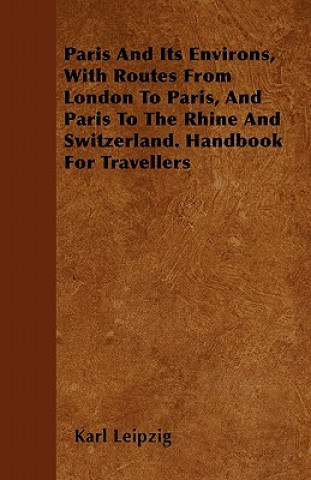 Paris And Its Environs, With Routes From London To Paris, And Paris To The Rhine And Switzerland. Handbook For Travellers