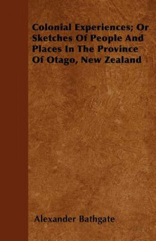 Colonial Experiences; Or Sketches Of People And Places In The Province Of Otago, New Zealand