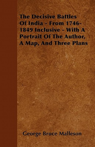 The Decisive Battles Of India - From 1746-1849 Inclusive - With A Portrait Of The Author, A Map, And Three Plans