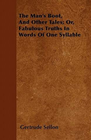 The Man's Boot, And Other Tales; Or, Fabulous Truths In Words Of One Syllable