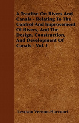 A Treatise on Rivers and Canals - Relating to the Control and Improvement of Rivers, and the Design, Construction, and Development of Canals - Vol.