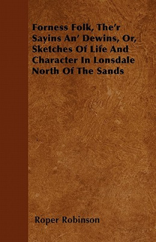 Forness Folk, The'r Sayins An' Dewins, Or, Sketches Of Life And Character In Lonsdale North Of The Sands