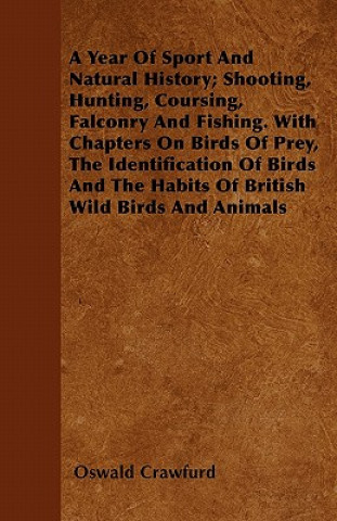 A Year Of Sport And Natural History; Shooting, Hunting, Coursing, Falconry And Fishing. With Chapters On Birds Of Prey, The Identification Of Birds An
