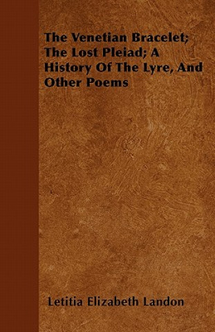 The Venetian Bracelet; The Lost Pleiad; A History Of The Lyre, And Other Poems