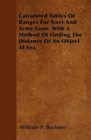 Calculated Tables Of Ranges For Navy And Army Guns. With A Method Of Finding The Distance Of An Object At Sea