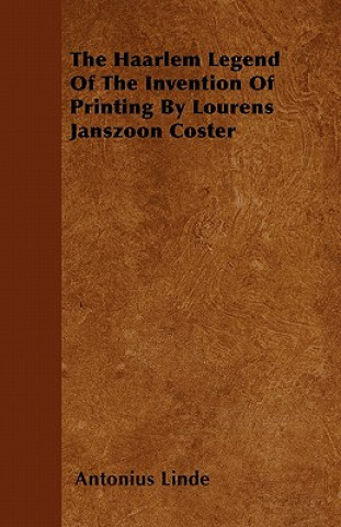 The Haarlem Legend Of The Invention Of Printing By Lourens Janszoon Coster