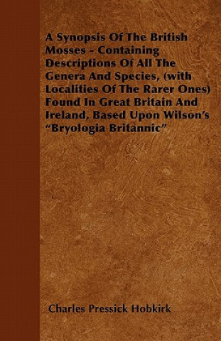 A Synopsis Of The British Mosses - Containing Descriptions Of All The Genera And Species, (with Localities Of The Rarer Ones) Found In Great Britain A