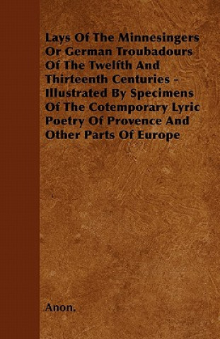 Lays Of The Minnesingers Or German Troubadours Of The Twelfth And Thirteenth Centuries - Illustrated By Specimens Of The Cotemporary Lyric Poetry Of P