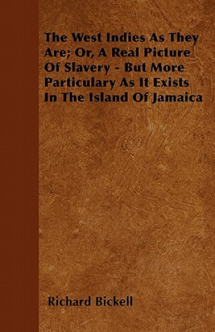 The West Indies As They Are; Or, A Real Picture Of Slavery - But More Particulary As It Exists In The Island Of Jamaica