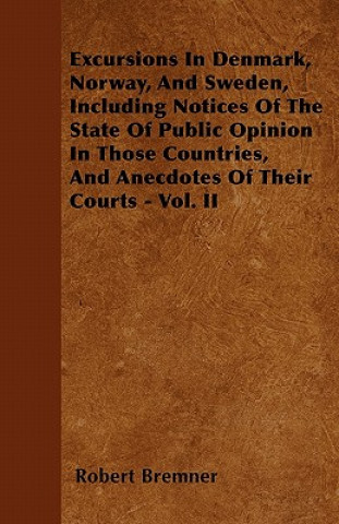 Excursions In Denmark, Norway, And Sweden, Including Notices Of The State Of Public Opinion In Those Countries, And Anecdotes Of Their Courts - Vol. I