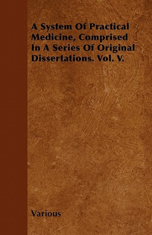 A System of Practical Medicine, Comprised in a Series of Original Dissertations. Vol. V.