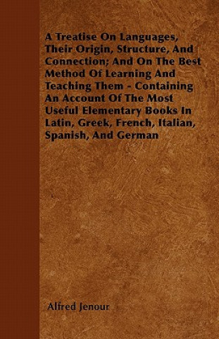 A Treatise On Languages, Their Origin, Structure, And Connection; And On The Best Method Of Learning And Teaching Them - Containing An Account Of The