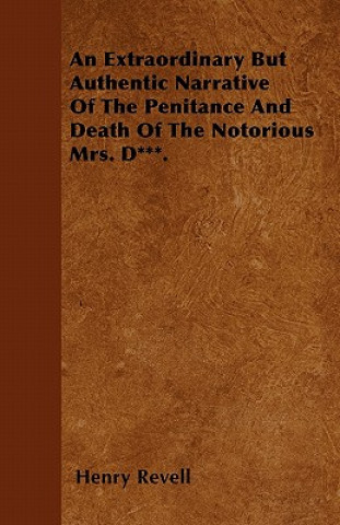An Extraordinary But Authentic Narrative of the Penitance and Death of the Notorious Mrs. D***.