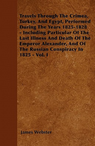 Travels Through The Crimea, Turkey, And Egypt, Performed During The Years 1825-1828 - Including Particular Of The Last Illness And Death Of The Empero