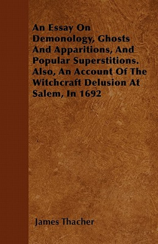 An Essay On Demonology, Ghosts And Apparitions, And Popular Superstitions. Also, An Account Of The Witchcraft Delusion At Salem, In 1692