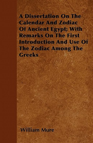 A Dissertation On The Calendar And Zodiac Of Ancient Egypt; With Remarks On The First Introduction And Use Of The Zodiac Among The Greeks