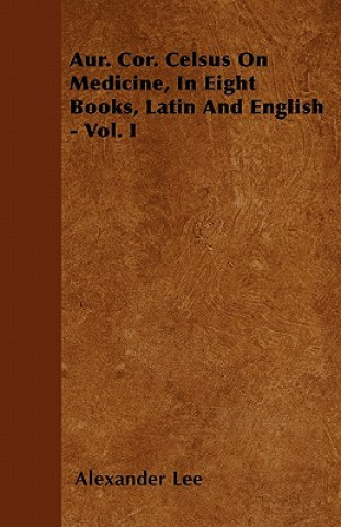 Aur. Cor. Celsus On Medicine, In Eight Books, Latin And English - Vol. I