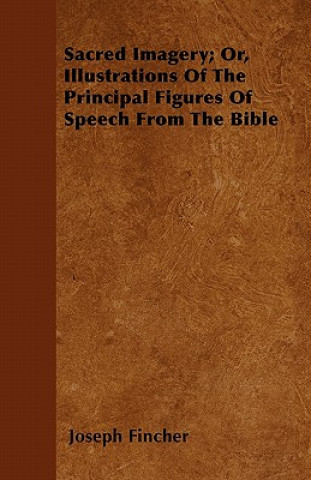 Sacred Imagery; Or, Illustrations Of The Principal Figures Of Speech From The Bible