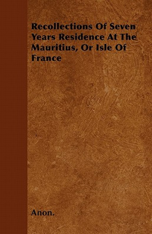Recollections Of Seven Years Residence At The Mauritius, Or Isle Of France