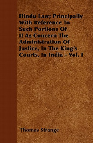 Hindu Law; Principally With Reference To Such Portions Of It As Concern The Administration Of Justice, In The King's Courts, In India - Vol. I