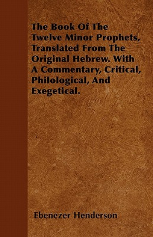 The Book Of The Twelve Minor Prophets, Translated From The Original Hebrew. With A Commentary, Critical, Philological, And Exegetical.