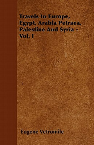 Travels In Europe, Egypt, Arabia Petraea, Palestine And Syria - Vol. I