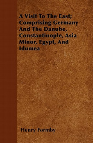 A Visit To The East; Comprising Germany And The Danube, Constantinople, Asia Minor, Egypt, And Idumea