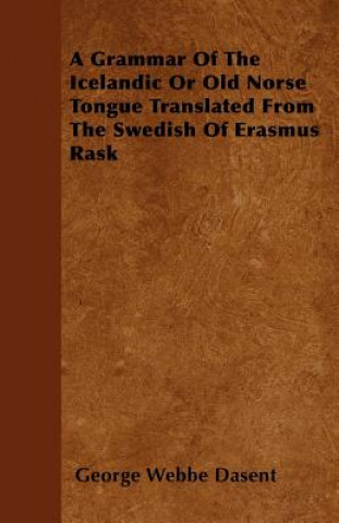 A Grammar Of The Icelandic Or Old Norse Tongue Translated From The Swedish Of Erasmus Rask