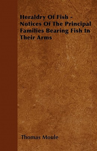 Heraldry Of Fish - Notices Of The Principal Families Bearing Fish In Their Arms