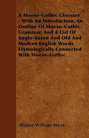 A Moeso-Gothic Glossary - With An Introduction, An Outline Of Moeso-Gothic Grammar, And A List Of Anglo-Saxon And Old And Modern English Words Etymolo