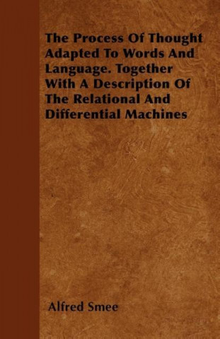 The Process Of Thought Adapted To Words And Language. Together With A Description Of The Relational And Differential Machines
