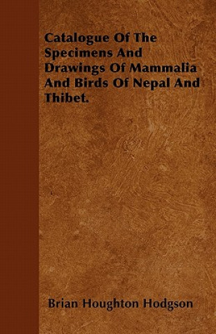 Catalogue Of The Specimens And Drawings Of Mammalia And Birds Of Nepal And Thibet.