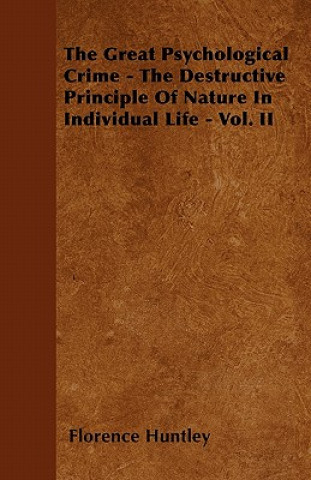 The Great Psychological Crime - The Destructive Principle Of Nature In Individual Life - Vol. II
