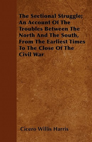 The Sectional Struggle; An Account Of The Troubles Between The North And The South, From The Earliest Times To The Close Of The Civil War