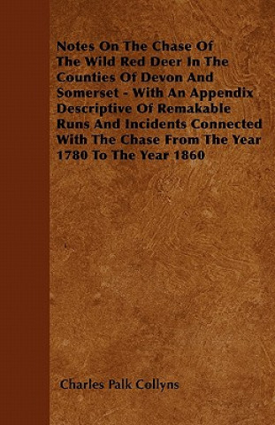 Notes On The Chase Of The Wild Red Deer In The Counties Of Devon And Somerset - With An Appendix Descriptive Of Remakable Runs And Incidents Connected