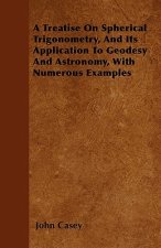 Treatise On Spherical Trigonometry, And Its Application To Geodesy And Astronomy, With Numerous Examples