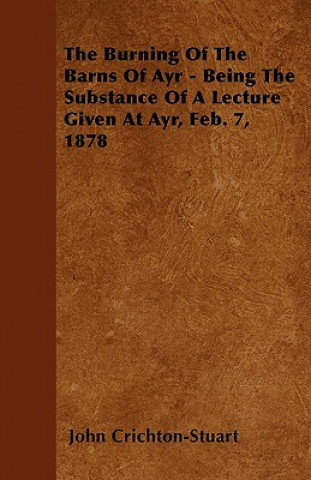 The Burning Of The Barns Of Ayr - Being The Substance Of A Lecture Given At Ayr, Feb. 7, 1878
