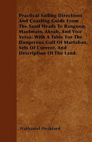 Practical Sailing Directions And Coasting Guide From The Sand Heads To Rangoon, Maulmain, Akyab, And Vice Versa; With A Table For The Dangerous Gulf O